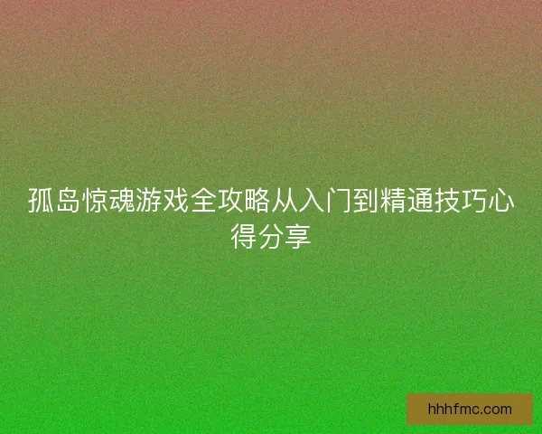 孤岛惊魂游戏全攻略从入门到精通技巧心得分享