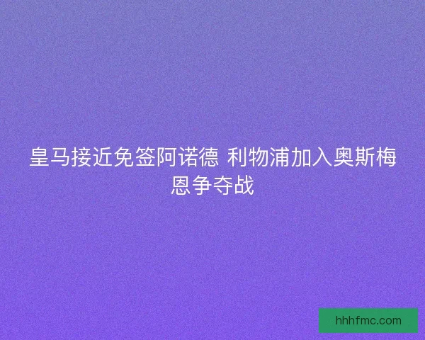 皇马接近免签阿诺德 利物浦加入奥斯梅恩争夺战