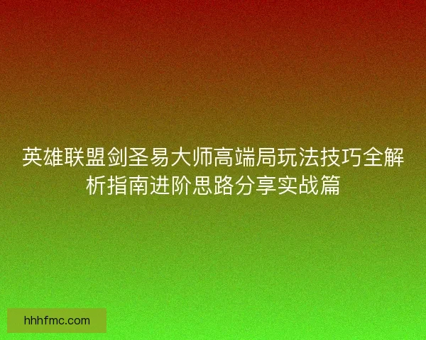 英雄联盟剑圣易大师高端局玩法技巧全解析指南进阶思路分享实战篇