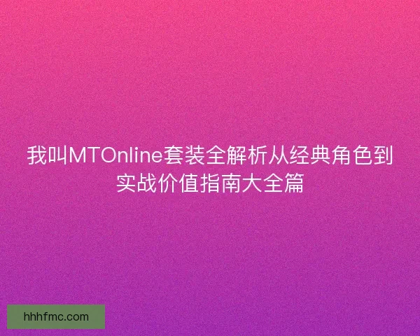 我叫MTOnline套装全解析从经典角色到实战价值指南大全篇