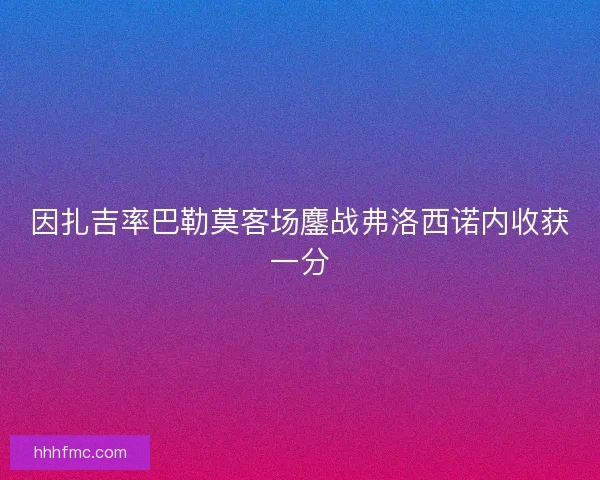 因扎吉率巴勒莫客场鏖战弗洛西诺内收获一分