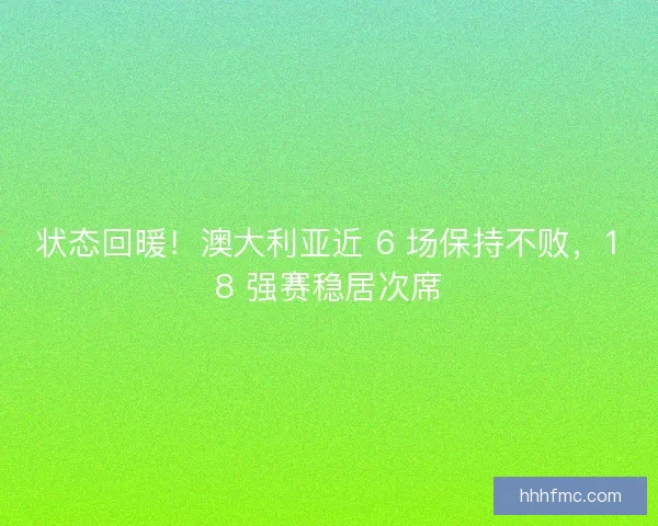 状态回暖！澳大利亚近 6 场保持不败，18 强赛稳居次席